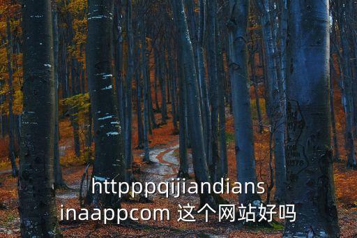 httpppqijiandiansinaappcom 這個網站好嗎