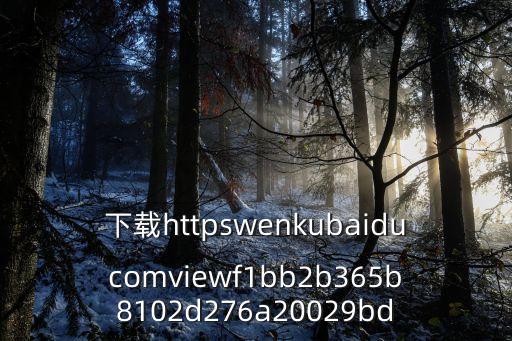 下載httpswenkubaiducomviewf1bb2b365b8102d276a20029bd