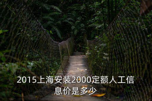 2015上海安裝2000定額人工信息價是多少
