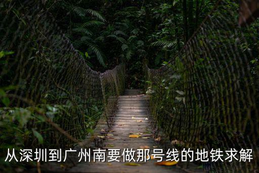 從深圳到廣州南要做那號線的地鐵求解