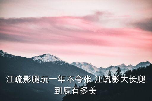 江疏影美腿，江疏影腿玩一年不夸張 江疏影大長腿到底有多美