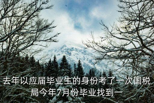 去年以應屆畢業生的身份考了一次國稅局今年7月份畢業找到一