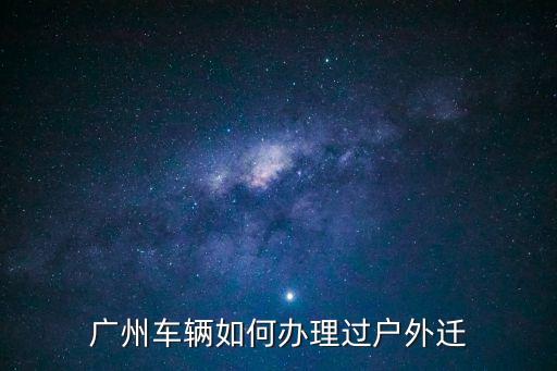 廣州車輛轉(zhuǎn)入外地，廣州車輛如何辦理過戶外遷