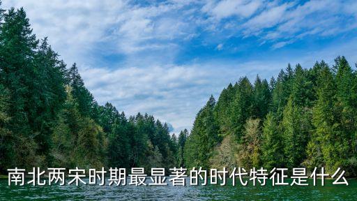 時代特征，南北兩宋時期最顯著的時代特征是什么