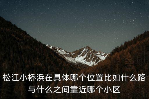 上海市松江區小橋浜，請問這是上海松江什么地方啊 具體地點 謝謝