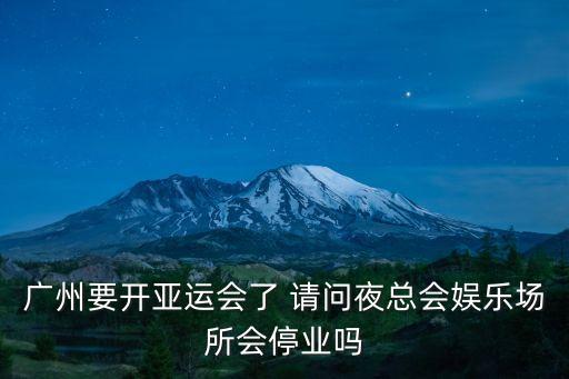 廣州要開(kāi)亞運(yùn)會(huì)了 請(qǐng)問(wèn)夜總會(huì)娛樂(lè)場(chǎng)所會(huì)停業(yè)嗎