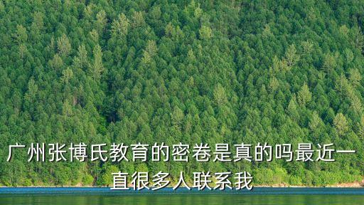 廣州張博氏教育的密卷是真的嗎最近一直很多人聯(lián)系我