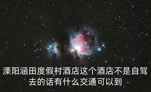溧陽涵田度假村酒店這個酒店不是自駕去的話有什么交通可以到