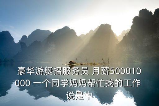 豪華游艇招服務員 月薪500010000 一個同學媽媽幫忙找的工作 說是中