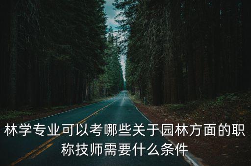 林學(xué)專業(yè)可以考哪些關(guān)于園林方面的職稱技師需要什么條件