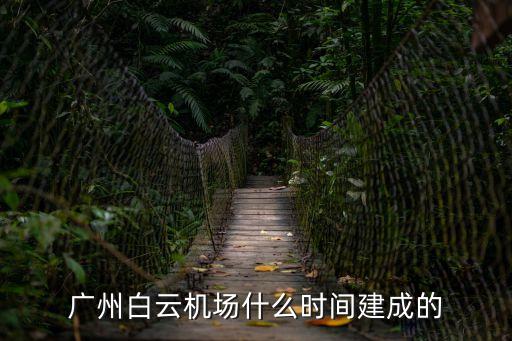 廣州白云機場什么時間建成的