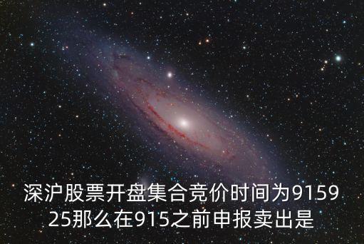 深滬股票開盤集合競價時間為915925那么在915之前申報賣出是