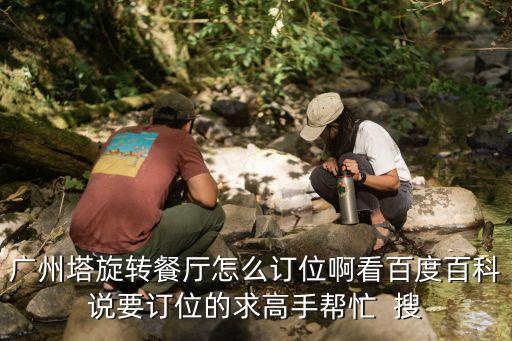 廣州塔旋轉餐廳怎么訂位啊看百度百科說要訂位的求高手幫忙  搜