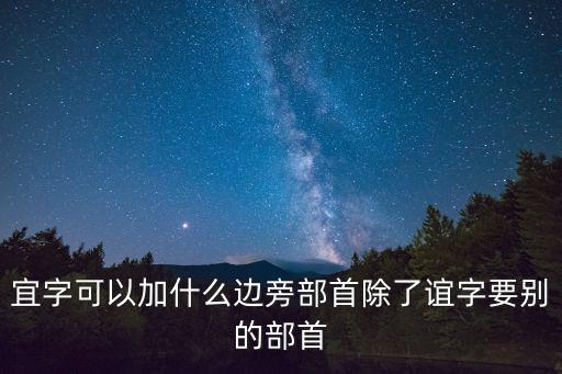 宜加偏旁，宜字可以加什么邊旁部首除了誼字要別的部首