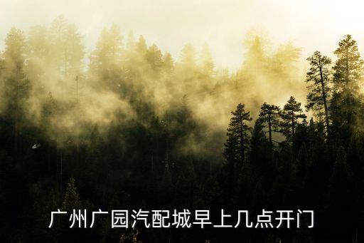 廣州廣園汽配城早上幾點開門
