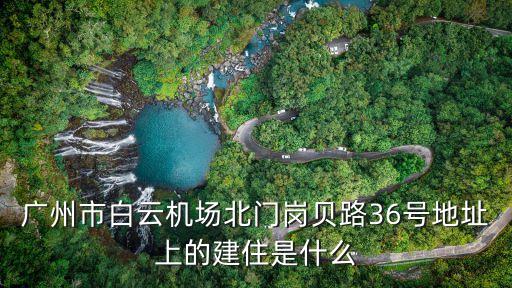 廣州漢京大酒店有限公司，廣州市白云機場北門崗貝路36號地址上的建住是什么