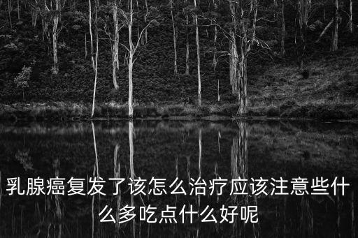 乳腺癌復(fù)發(fā)了該怎么治療應(yīng)該注意些什么多吃點(diǎn)什么好呢