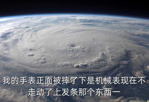 我的手表正面被摔了下是機(jī)械表現(xiàn)在不走動(dòng)了上發(fā)條那個(gè)東西一