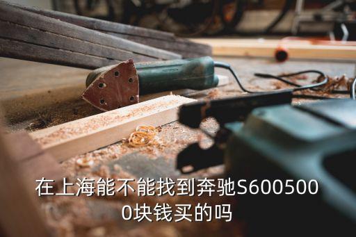 在上海能不能找到奔馳S6005000塊錢買的嗎