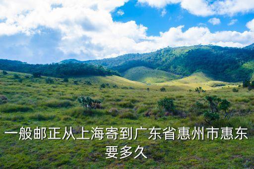 一般郵正從上海寄到廣東省惠州市惠東要多久