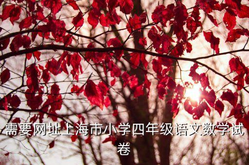 需要網址上海市小學四年級語文數學試卷