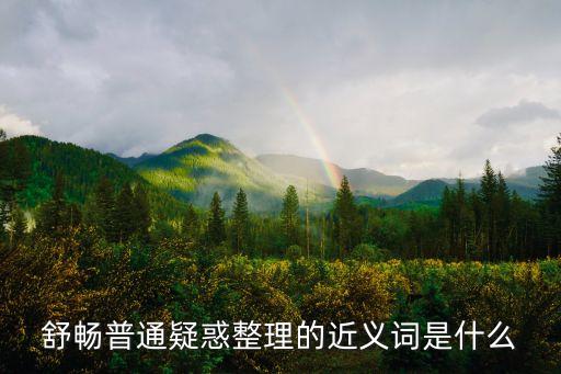 舒暢的近義詞是什么，舒暢普通疑惑整理的近義詞是什么