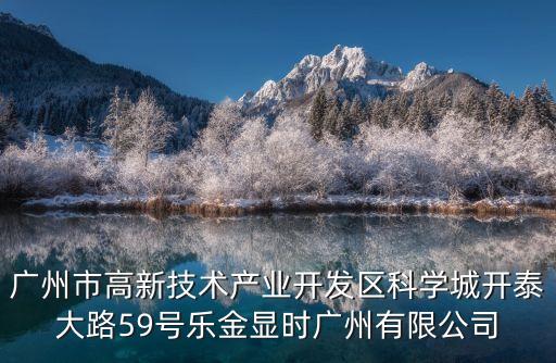 廣州市高新技術產業(yè)開發(fā)區(qū)科學城開泰大路59號樂金顯時廣州有限公司