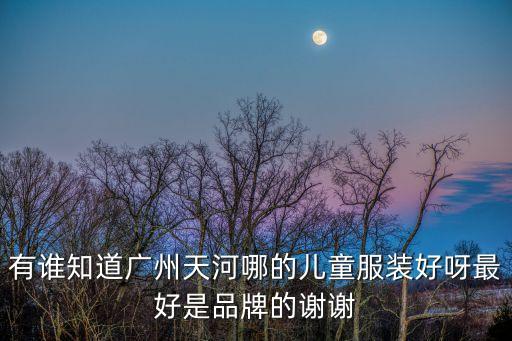 廣州天河區興盛路童裝，廣州哪里有賣親子裝的實體店距離天河區近的比較好