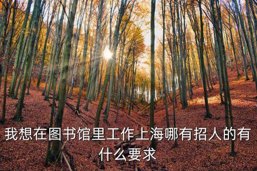 上海市圖書管理員招聘，請問怎么樣到上海圖書館做圖書管理員