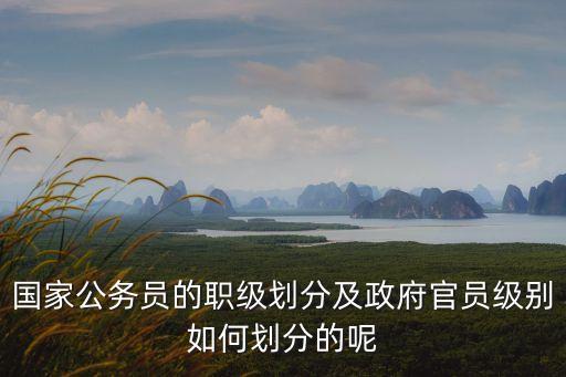 國家公務(wù)員的職級劃分及政府官員級別如何劃分的呢