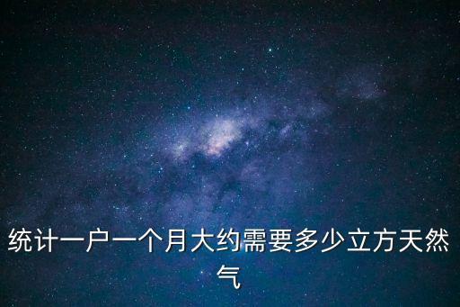 統(tǒng)計(jì)一戶一個(gè)月大約需要多少立方天然氣