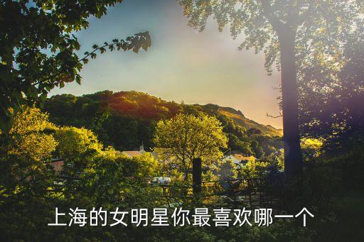 上海的女明星你最喜歡哪一個