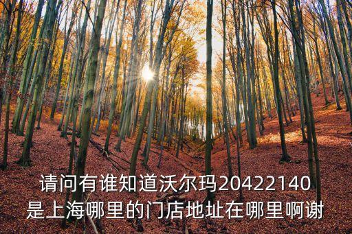 上海市桃浦鎮沃爾瑪在哪，請問有誰知道沃爾瑪20422140是上海哪里的門店地址在哪里啊謝
