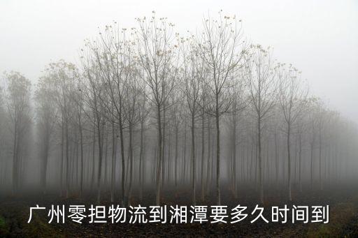 廣州零擔物流到湘潭要多久時間到