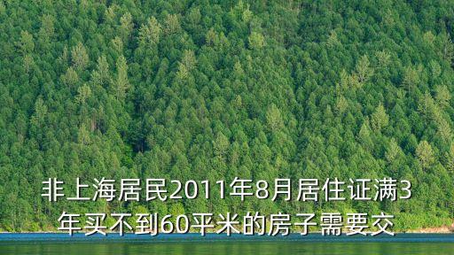 上海市非居房產(chǎn)稅，非上海居民2011年8月居住證滿3年買不到60平米的房子需要交