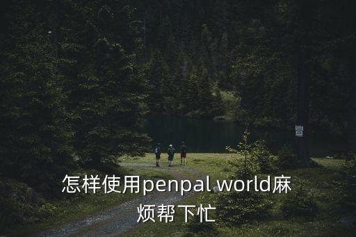 怎樣使用penpal world麻煩幫下忙