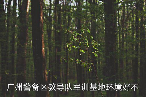 廣州警備區教導隊軍訓基地環境好不