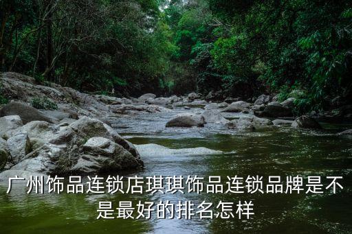 廣州飾品連鎖店琪琪飾品連鎖品牌是不是最好的排名怎樣