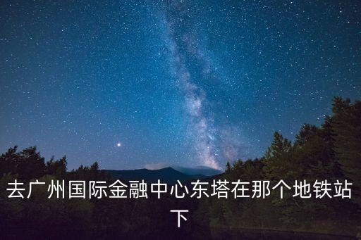 廣州金融城東浦，廣州高塔到東浦有多遠(yuǎn)坐地鐵有幾個(gè)站