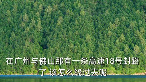在廣州與佛山那有一條高速18號(hào)封路了 該怎么繞過去呢
