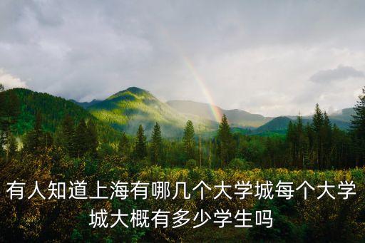 有人知道上海有哪幾個大學城每個大學城大概有多少學生嗎