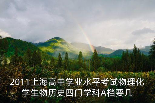 2011上海高中學業水平考試物理化學生物歷史四門學科A檔要幾