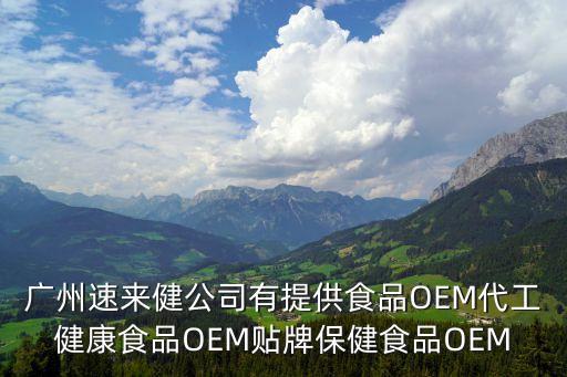 廣州速來健公司有提供食品OEM代工健康食品OEM貼牌保健食品OEM