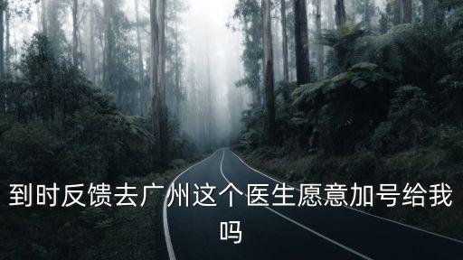 廣州市衛(wèi)健委歐陽(yáng)才超主任，到時(shí)反饋去廣州這個(gè)醫(yī)生愿意加號(hào)給我嗎