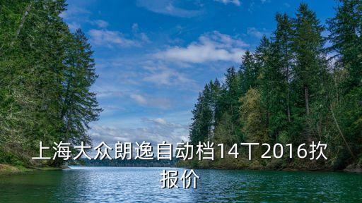 上海市大眾自動專業，上海大眾朗逸自動檔14丅2016扻報價
