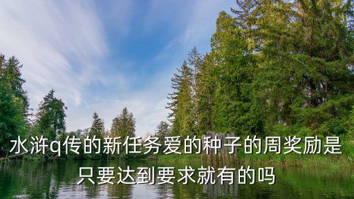 水滸q傳的新任務(wù)愛的種子的周獎勵是只要達(dá)到要求就有的嗎