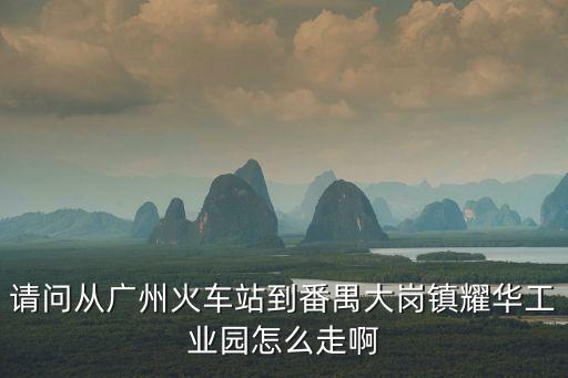 請(qǐng)問從廣州火車站到番禺大崗鎮(zhèn)耀華工業(yè)園怎么走啊