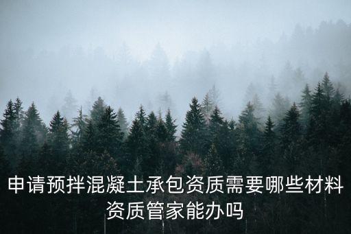 廣州預拌混凝土專業承包資質，預拌混凝土資質怎么辦理