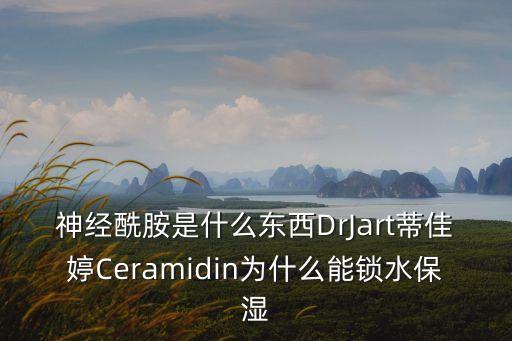 神經酰胺是什么東西DrJart蒂佳婷Ceramidin為什么能鎖水保濕