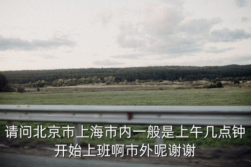 請問北京市上海市內一般是上午幾點鐘開始上班啊市外呢謝謝